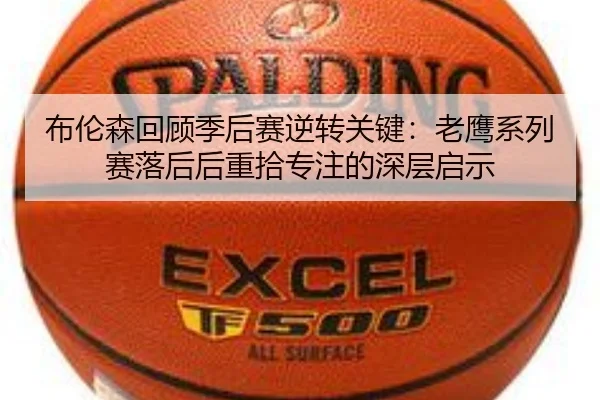 布伦森回顾季后赛逆转关键：老鹰系列赛落后后重拾专注的深层启示